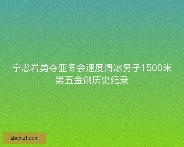 宁忠岩勇夺亚冬会速度滑冰男子1500米第五金创历史纪录