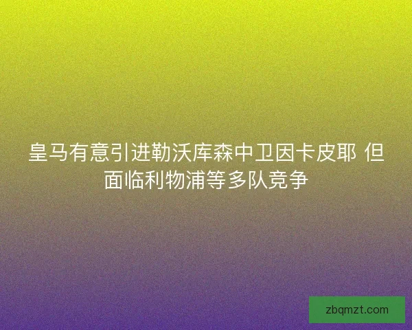 皇马有意引进勒沃库森中卫因卡皮耶 但面临利物浦等多队竞争