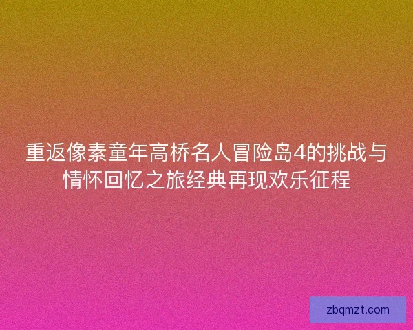 重返像素童年高桥名人冒险岛4的挑战与情怀回忆之旅经典再现欢乐征程