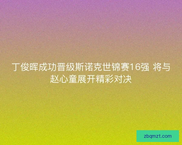 丁俊晖成功晋级斯诺克世锦赛16强 将与赵心童展开精彩对决