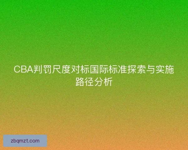 CBA判罚尺度对标国际标准探索与实施路径分析