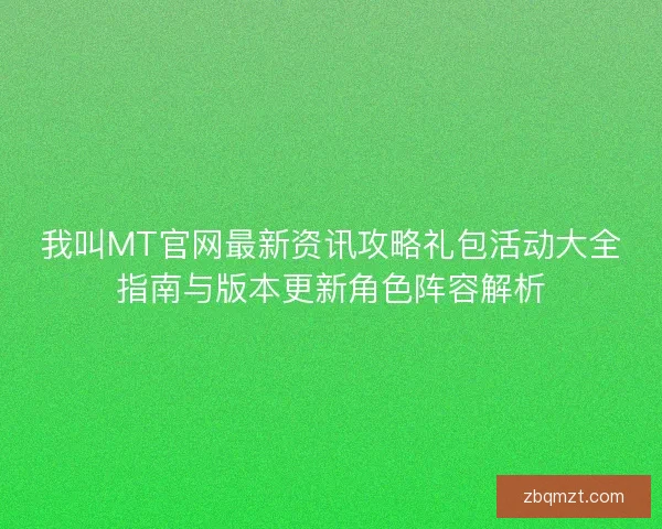 我叫MT官网最新资讯攻略礼包活动大全指南与版本更新角色阵容解析