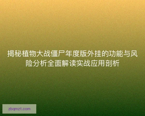揭秘植物大战僵尸年度版外挂的功能与风险分析全面解读实战应用剖析