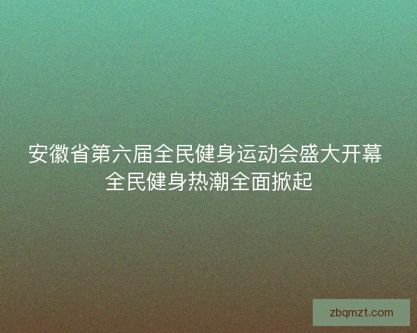 安徽省第六届全民健身运动会盛大开幕 全民健身热潮全面掀起