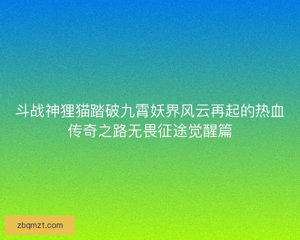 斗战神狸猫踏破九霄妖界风云再起的热血传奇之路无畏征途觉醒篇