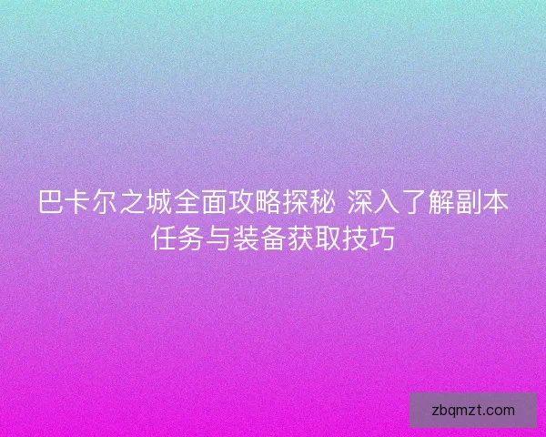 巴卡尔之城全面攻略探秘 深入了解副本任务与装备获取技巧